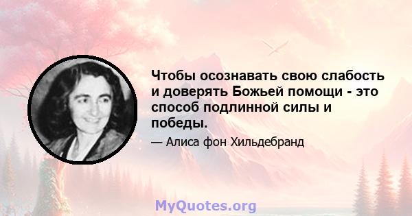 Чтобы осознавать свою слабость и доверять Божьей помощи - это способ подлинной силы и победы.