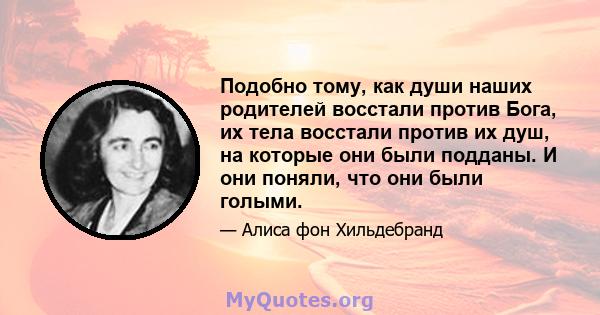 Подобно тому, как души наших родителей восстали против Бога, их тела восстали против их душ, на которые они были подданы. И они поняли, что они были голыми.