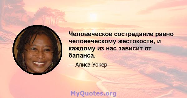 Человеческое сострадание равно человеческому жестокости, и каждому из нас зависит от баланса.