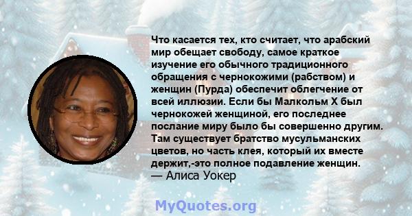 Что касается тех, кто считает, что арабский мир обещает свободу, самое краткое изучение его обычного традиционного обращения с чернокожими (рабством) и женщин (Пурда) обеспечит облегчение от всей иллюзии. Если бы