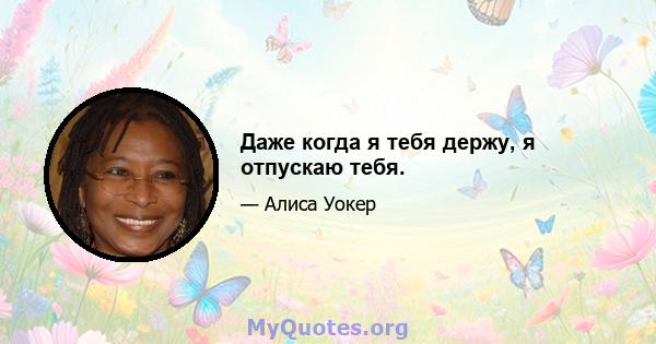 Даже когда я тебя держу, я отпускаю тебя.