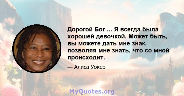 Дорогой Бог ... Я всегда была хорошей девочкой. Может быть, вы можете дать мне знак, позволяя мне знать, что со мной происходит.