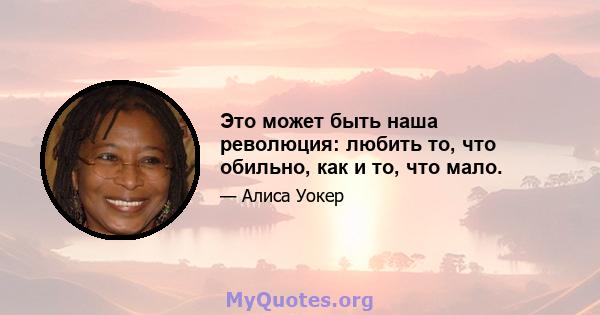 Это может быть наша революция: любить то, что обильно, как и то, что мало.