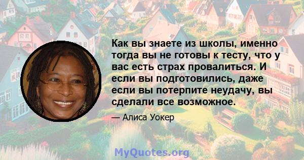 Как вы знаете из школы, именно тогда вы не готовы к тесту, что у вас есть страх провалиться. И если вы подготовились, даже если вы потерпите неудачу, вы сделали все возможное.