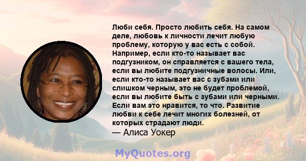 Люби себя. Просто любить себя. На самом деле, любовь к личности лечит любую проблему, которую у вас есть с собой. Например, если кто-то называет вас подгузником, он справляется с вашего тела, если вы любите подгузничные 