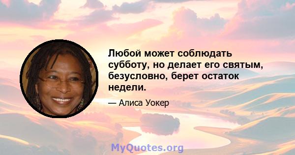 Любой может соблюдать субботу, но делает его святым, безусловно, берет остаток недели.