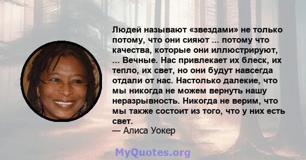 Людей называют «звездами» не только потому, что они сияют ... потому что качества, которые они иллюстрируют, ... Вечные. Нас привлекает их блеск, их тепло, их свет, но они будут навсегда отдали от нас. Настолько