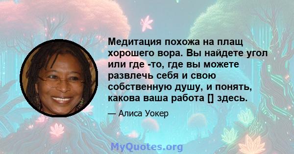 Медитация похожа на плащ хорошего вора. Вы найдете угол или где -то, где вы можете развлечь себя и свою собственную душу, и понять, какова ваша работа [] здесь.