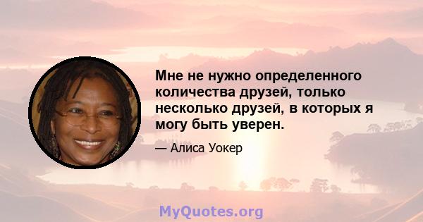 Мне не нужно определенного количества друзей, только несколько друзей, в которых я могу быть уверен.