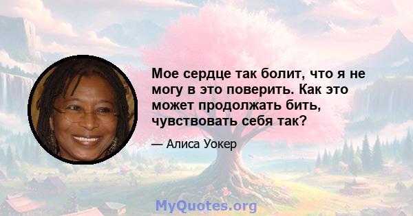 Мое сердце так болит, что я не могу в это поверить. Как это может продолжать бить, чувствовать себя так?