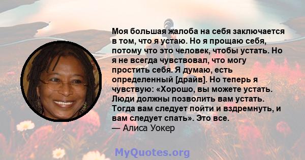 Моя большая жалоба на себя заключается в том, что я устаю. Но я прощаю себя, потому что это человек, чтобы устать. Но я не всегда чувствовал, что могу простить себя. Я думаю, есть определенный [драйв]. Но теперь я