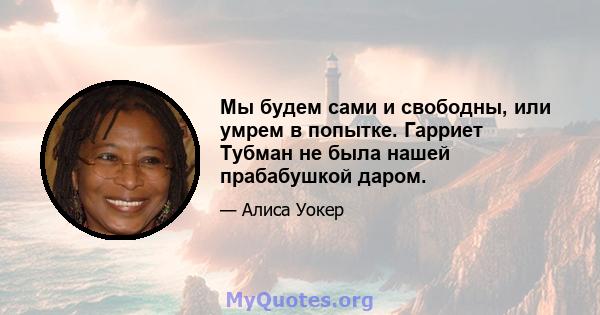 Мы будем сами и свободны, или умрем в попытке. Гарриет Тубман не была нашей прабабушкой даром.