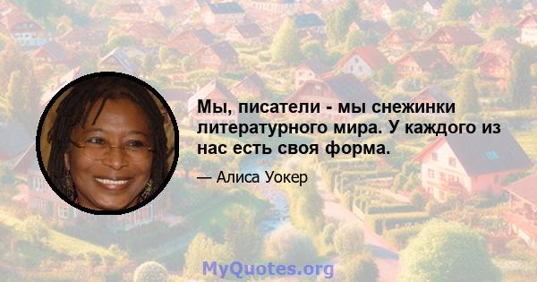 Мы, писатели - мы снежинки литературного мира. У каждого из нас есть своя форма.