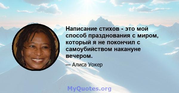 Написание стихов - это мой способ празднования с миром, который я не покончил с самоубийством накануне вечером.