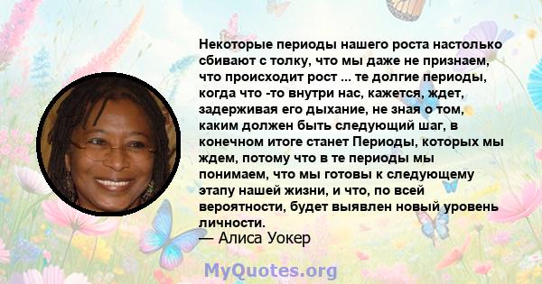 Некоторые периоды нашего роста настолько сбивают с толку, что мы даже не признаем, что происходит рост ... те долгие периоды, когда что -то внутри нас, кажется, ждет, задерживая его дыхание, не зная о том, каким должен