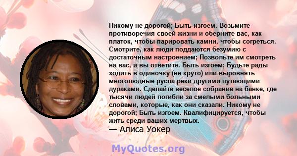 Никому не дорогой; Быть изгоем. Возьмите противоречия своей жизни и оберните вас, как платок, чтобы парировать камни, чтобы согреться. Смотрите, как люди поддаются безумию с достаточным настроением; Позвольте им