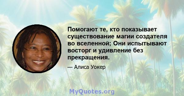 Помогают те, кто показывает существование магии создателя во вселенной; Они испытывают восторг и удивление без прекращения.