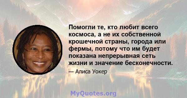 Помогли те, кто любит всего космоса, а не их собственной крошечной страны, города или фермы, потому что им будет показана непрерывная сеть жизни и значение бесконечности.