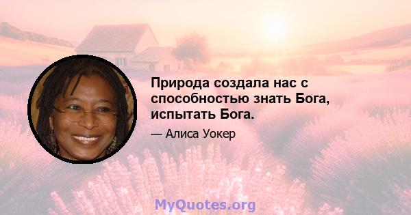 Природа создала нас с способностью знать Бога, испытать Бога.