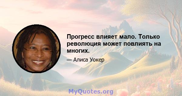 Прогресс влияет мало. Только революция может повлиять на многих.