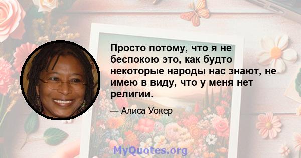 Просто потому, что я не беспокою это, как будто некоторые народы нас знают, не имею в виду, что у меня нет религии.