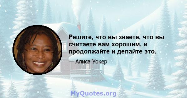 Решите, что вы знаете, что вы считаете вам хорошим, и продолжайте и делайте это.