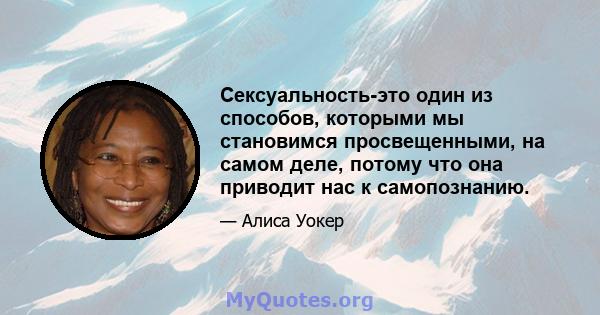 Сексуальность-это один из способов, которыми мы становимся просвещенными, на самом деле, потому что она приводит нас к самопознанию.