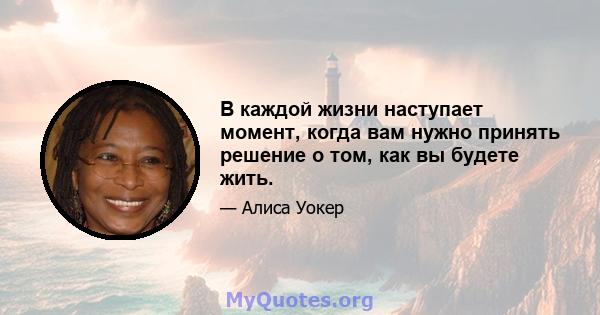 В каждой жизни наступает момент, когда вам нужно принять решение о том, как вы будете жить.