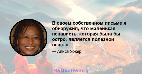 В своем собственном письме я обнаружил, что маленькая ненависть, которая была бы остро, является полезной вещью.