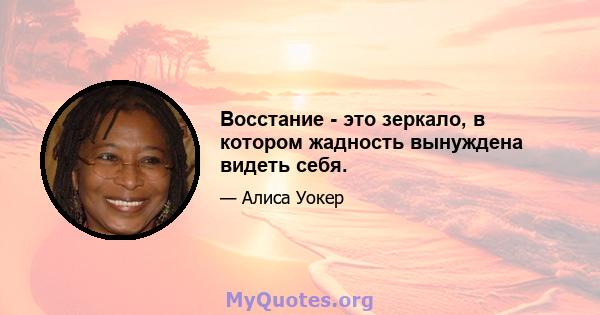 Восстание - это зеркало, в котором жадность вынуждена видеть себя.