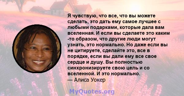 Я чувствую, что все, что вы можете сделать, это дать ему самое лучшее с любыми подарками, которые дала вам вселенная. И если вы сделаете это каким -то образом, что другие люди могут узнать, это нормально. Но даже если