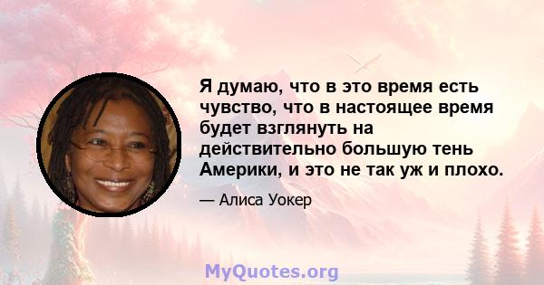 Я думаю, что в это время есть чувство, что в настоящее время будет взглянуть на действительно большую тень Америки, и это не так уж и плохо.