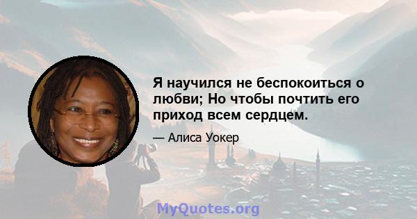 Я научился не беспокоиться о любви; Но чтобы почтить его приход всем сердцем.