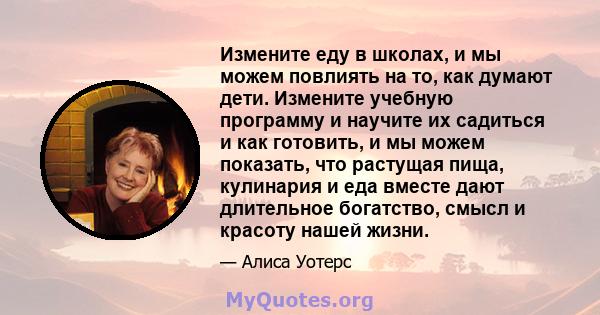 Измените еду в школах, и мы можем повлиять на то, как думают дети. Измените учебную программу и научите их садиться и как готовить, и мы можем показать, что растущая пища, кулинария и еда вместе дают длительное