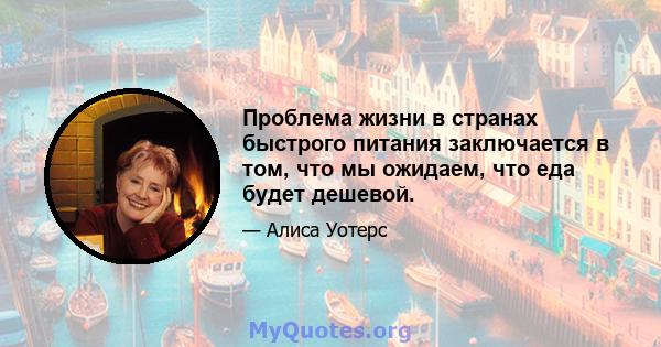 Проблема жизни в странах быстрого питания заключается в том, что мы ожидаем, что еда будет дешевой.