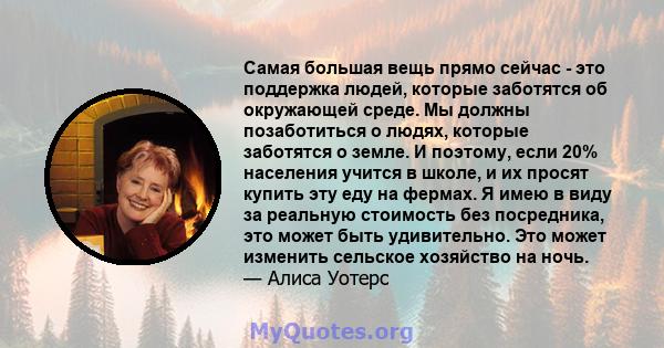 Самая большая вещь прямо сейчас - это поддержка людей, которые заботятся об окружающей среде. Мы должны позаботиться о людях, которые заботятся о земле. И поэтому, если 20% населения учится в школе, и их просят купить