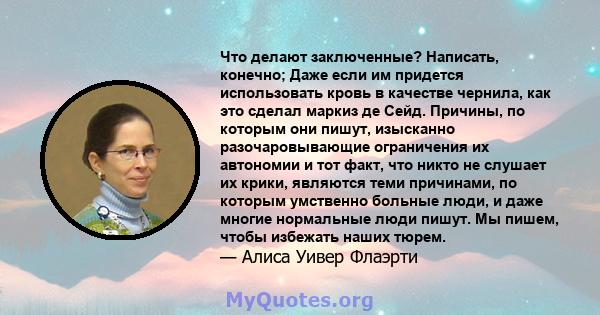 Что делают заключенные? Написать, конечно; Даже если им придется использовать кровь в качестве чернила, как это сделал маркиз де Сейд. Причины, по которым они пишут, изысканно разочаровывающие ограничения их автономии и 