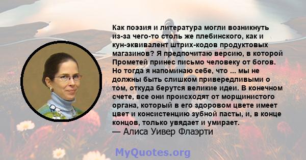 Как поэзия и литература могли возникнуть из-за чего-то столь же плебинского, как и кун-эквивалент штрих-кодов продуктовых магазинов? Я предпочитаю версию, в которой Прометей принес письмо человеку от богов. Но тогда я