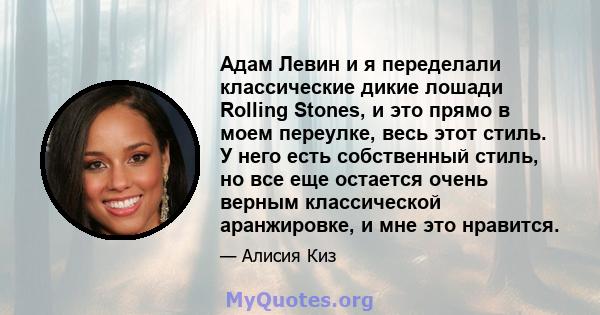 Адам Левин и я переделали классические дикие лошади Rolling Stones, и это прямо в моем переулке, весь этот стиль. У него есть собственный стиль, но все еще остается очень верным классической аранжировке, и мне это