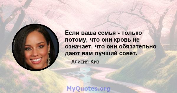 Если ваша семья - только потому, что они кровь не означает, что они обязательно дают вам лучший совет.