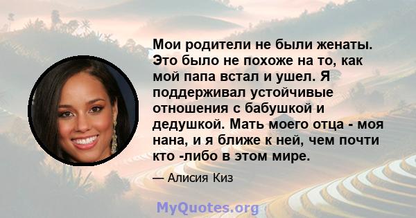 Мои родители не были женаты. Это было не похоже на то, как мой папа встал и ушел. Я поддерживал устойчивые отношения с бабушкой и дедушкой. Мать моего отца - моя нана, и я ближе к ней, чем почти кто -либо в этом мире.