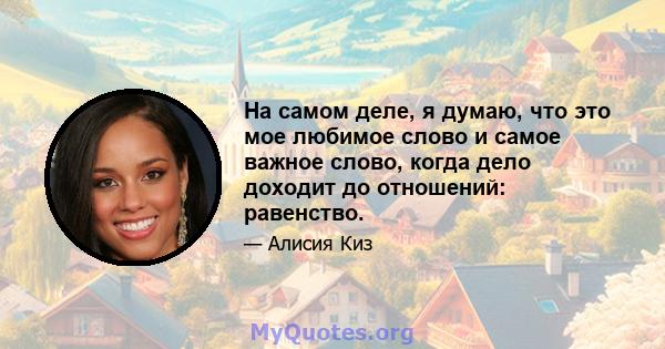 На самом деле, я думаю, что это мое любимое слово и самое важное слово, когда дело доходит до отношений: равенство.