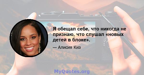 Я обещал себе, что никогда не признаю, что слушал «новых детей в блоке».