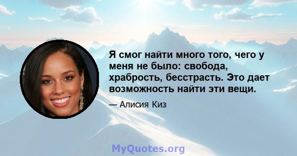 Я смог найти много того, чего у меня не было: свобода, храбрость, бесстрасть. Это дает возможность найти эти вещи.