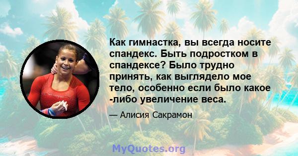 Как гимнастка, вы всегда носите спандекс. Быть подростком в спандексе? Было трудно принять, как выглядело мое тело, особенно если было какое -либо увеличение веса.