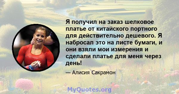 Я получил на заказ шелковое платье от китайского портного для действительно дешевого. Я набросал это на листе бумаги, и они взяли мои измерения и сделали платье для меня через день!