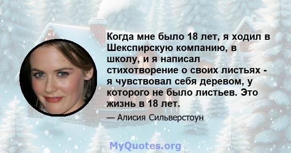 Когда мне было 18 лет, я ходил в Шекспирскую компанию, в школу, и я написал стихотворение о своих листьях - я чувствовал себя деревом, у которого не было листьев. Это жизнь в 18 лет.