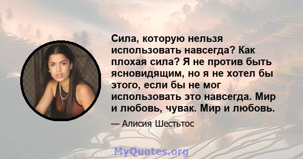 Сила, которую нельзя использовать навсегда? Как плохая сила? Я не против быть ясновидящим, но я не хотел бы этого, если бы не мог использовать это навсегда. Мир и любовь, чувак. Мир и любовь.