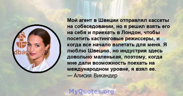 Мой агент в Швеции отправлял кассеты на собеседовании, но я решил взять его на себя и приехать в Лондон, чтобы посетить кастинговые режиссеры, и когда все начало взлетать для меня. Я люблю Швецию, но индустрия здесь