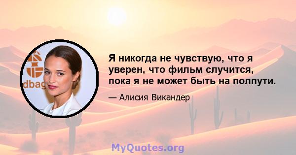 Я никогда не чувствую, что я уверен, что фильм случится, пока я не может быть на полпути.